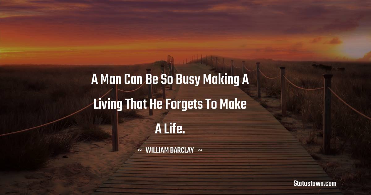 William Barclay Quotes - A man can be so busy making a living that he forgets to make a life.