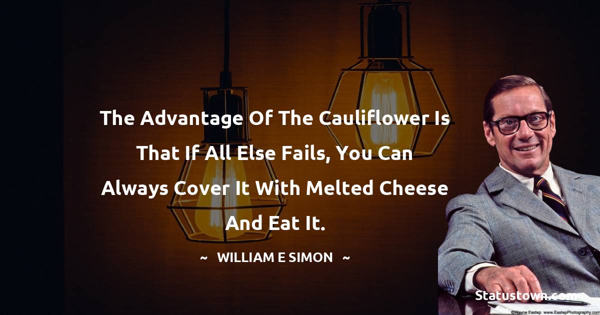 William E. Simon Quotes - The advantage of the cauliflower is that if all else fails, you can always cover it with melted cheese and eat it.