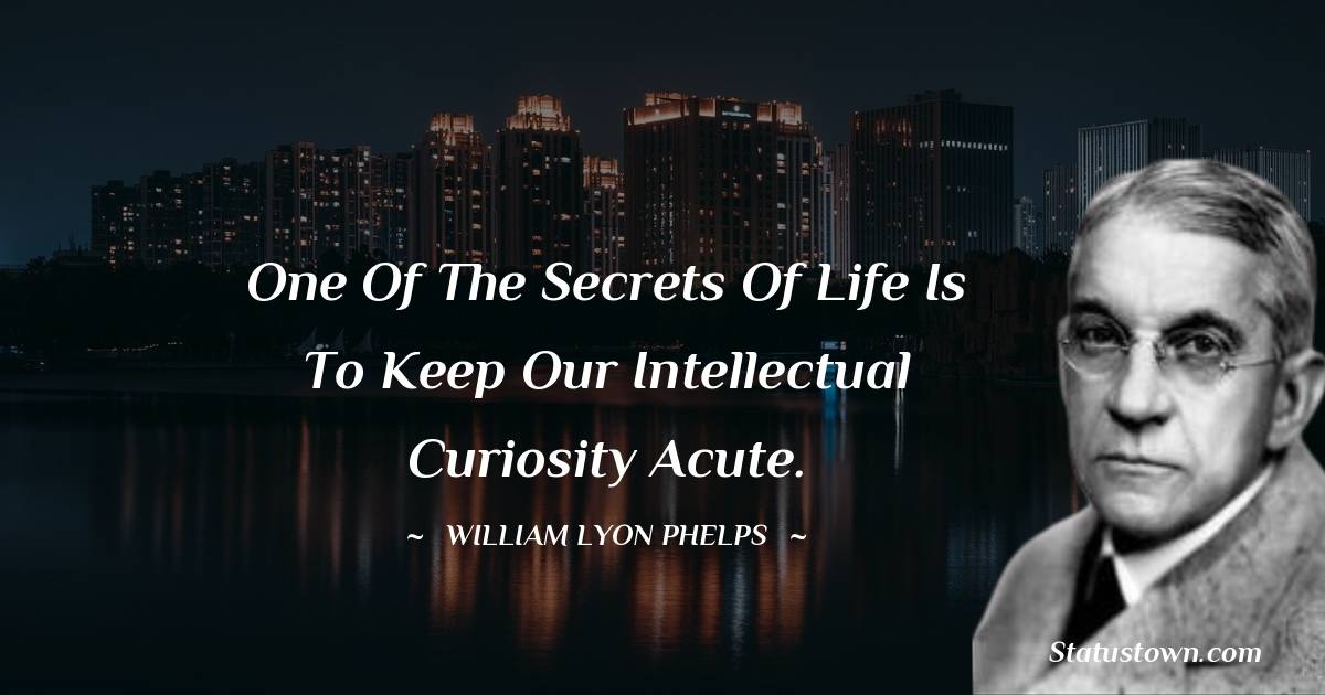 William Lyon Phelps Quotes - One of the secrets of life is to keep our intellectual curiosity acute.