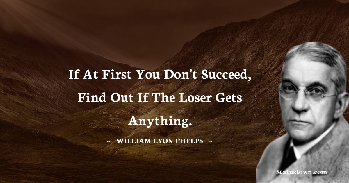 William Lyon Phelps Quotes - If at first you don't succeed, find out if the loser gets anything.