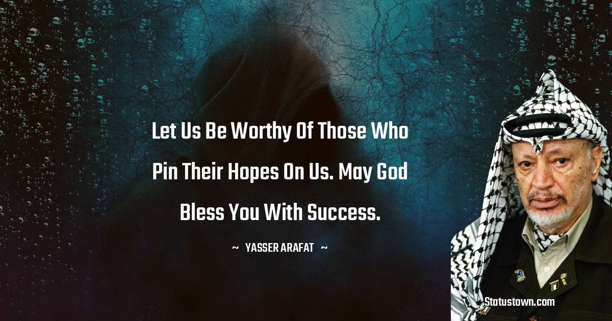 Yasser Arafat Quotes - Let us be worthy of those who pin their hopes on us. May God bless you with success.