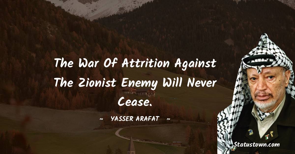 Yasser Arafat Quotes - The war of attrition against the Zionist enemy will never cease.