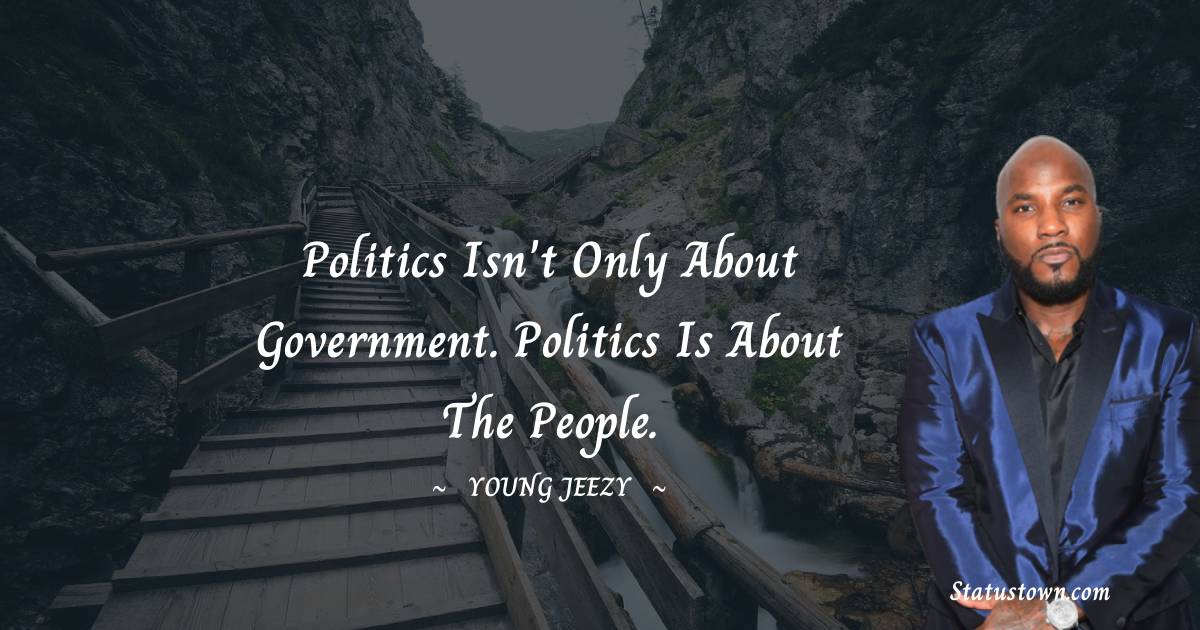 Young Jeezy Quotes - Politics isn't only about government. Politics is about the people.