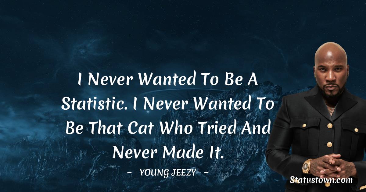 Young Jeezy Quotes - I never wanted to be a statistic. I never wanted to be that cat who tried and never made it.