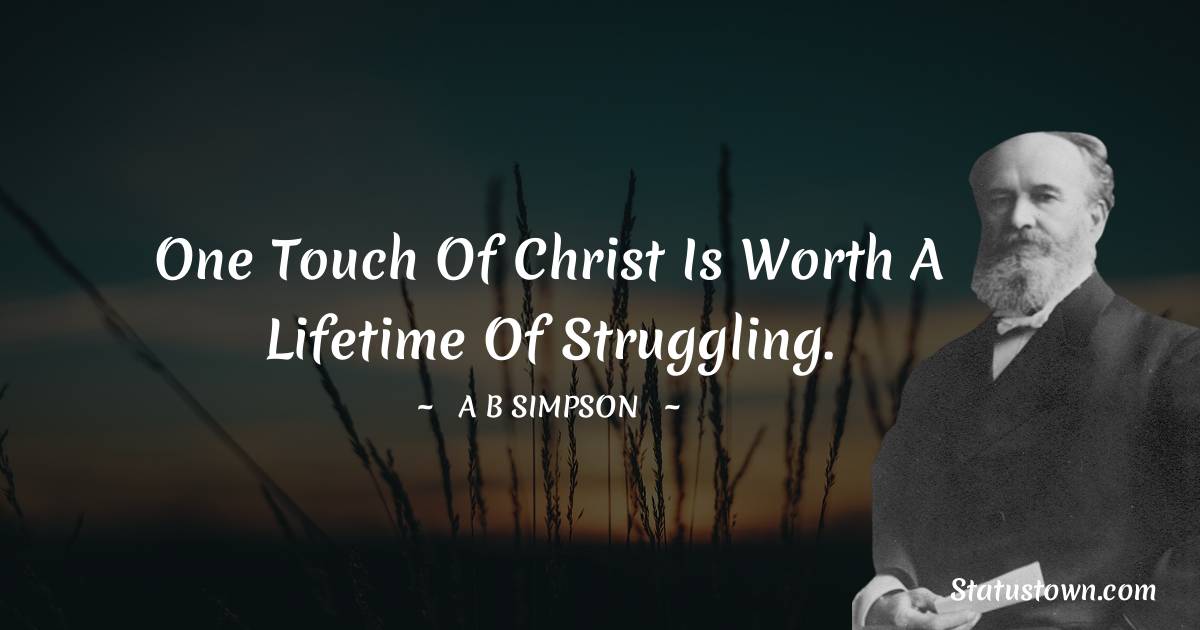 One touch of Christ is worth a lifetime of struggling.