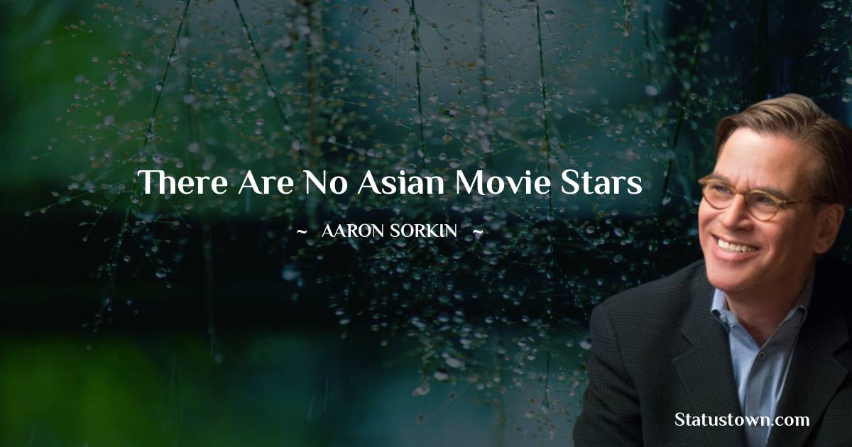 Aaron Sorkin Quotes - There are no Asian movie stars