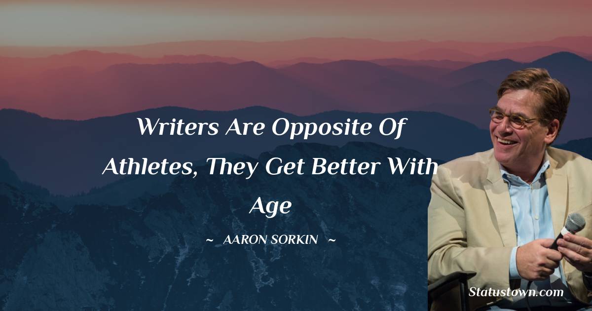 Aaron Sorkin Quotes - Writers are opposite of athletes, they get better with age