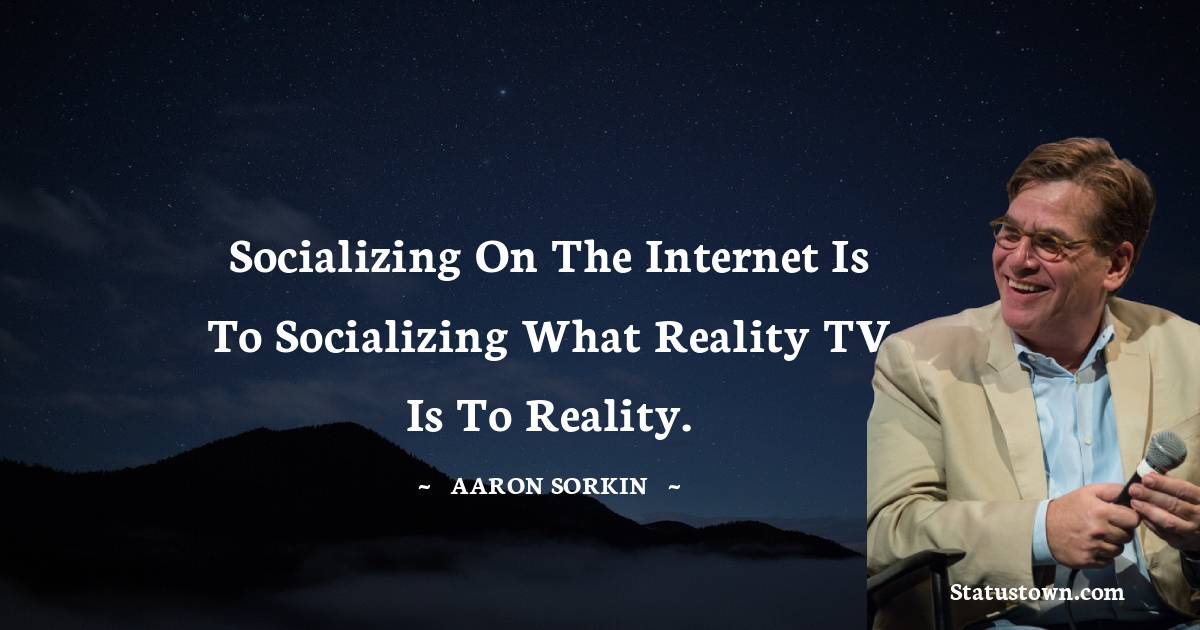 Socializing on the internet is to socializing what reality TV is to reality.