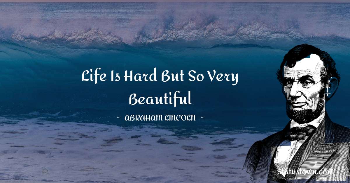 Life is hard but so very beautiful - Abraham Lincoln 
 quotes