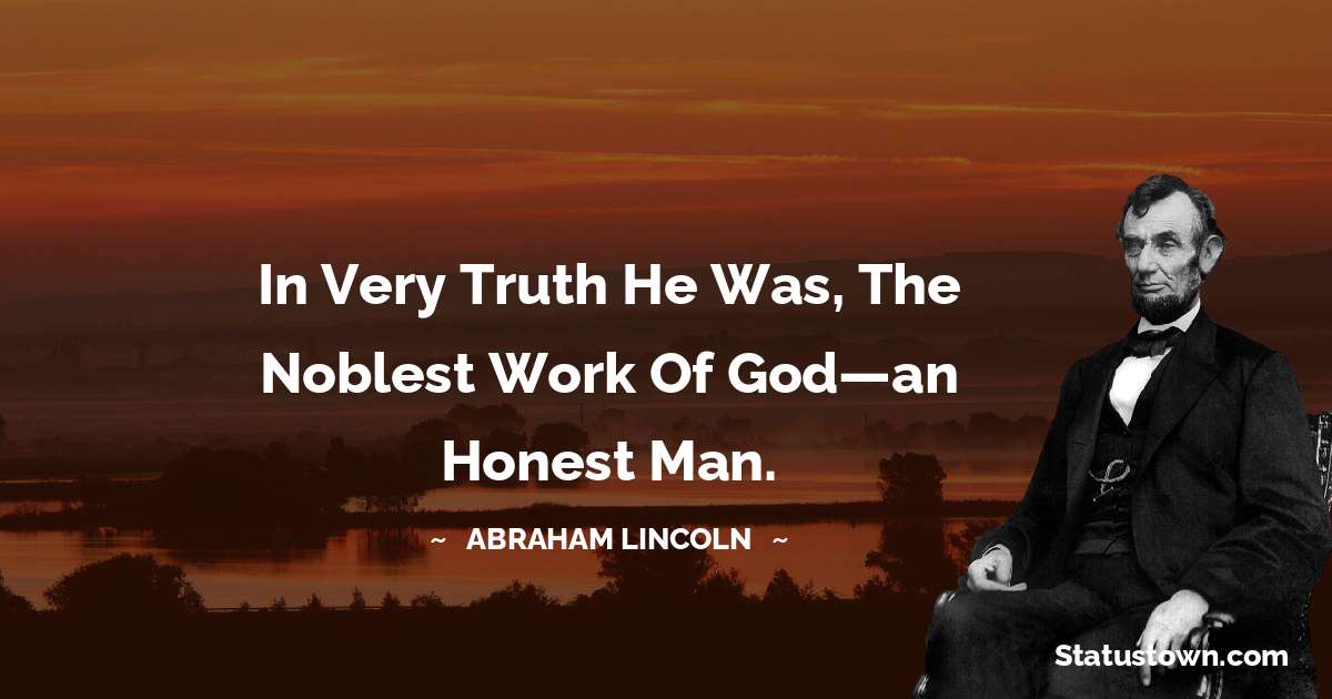 In very truth he was, the noblest work of God—an honest man. - Abraham Lincoln 
 quotes