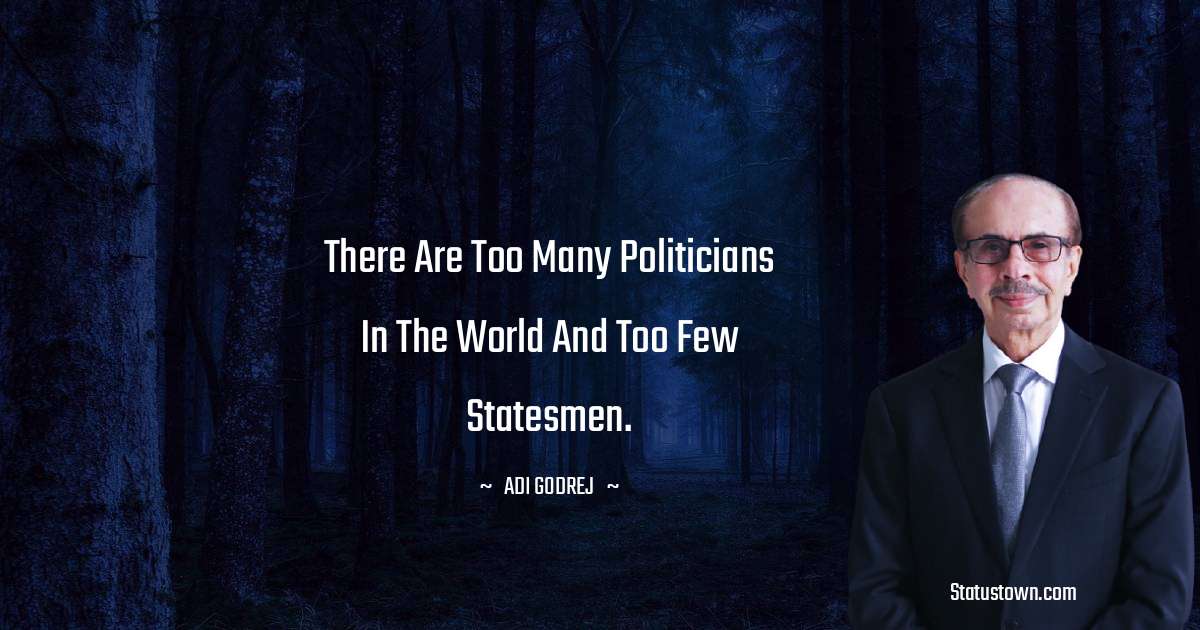 There are too many politicians in the world and too few statesmen. - Adi Godrej quotes