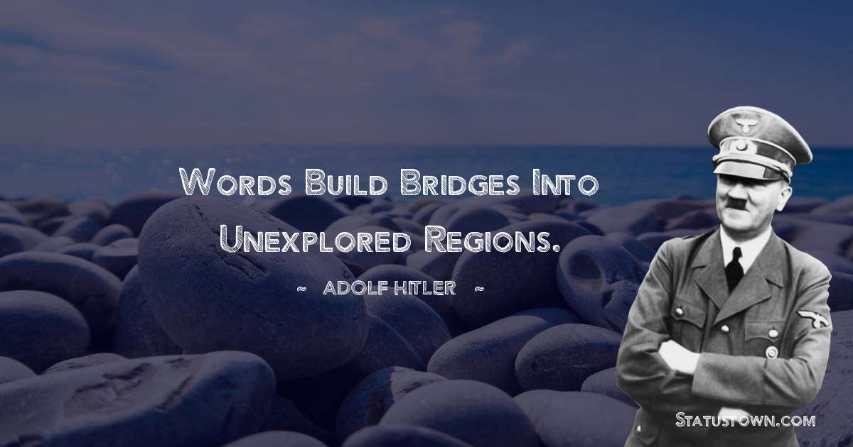Words build bridges into unexplored regions. - Adolf Hitler
 quotes