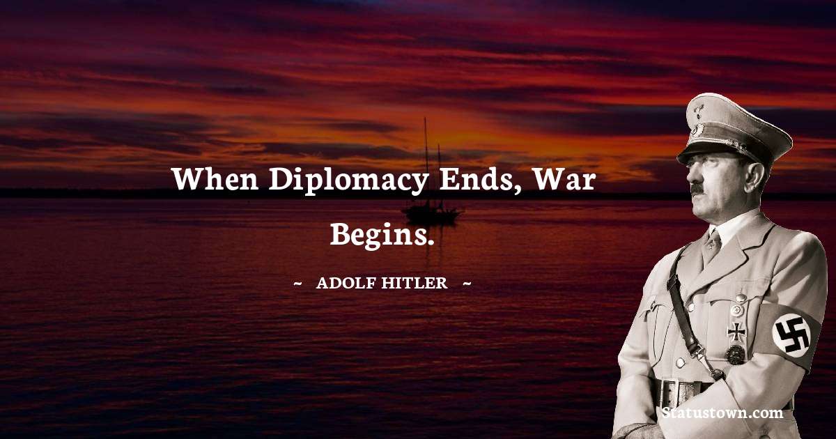 When diplomacy ends, war begins. - Adolf Hitler
 quotes