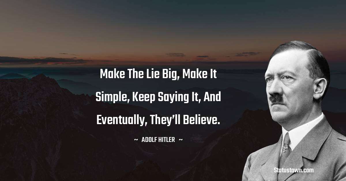 Make the lie big, make it simple, keep saying it, and eventually, they’ll believe. - Adolf Hitler
 quotes