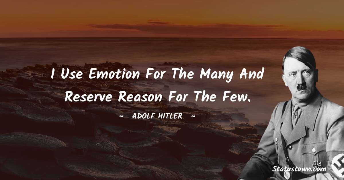 I use emotion for the many and reserve reason for the few. - Adolf Hitler
 quotes