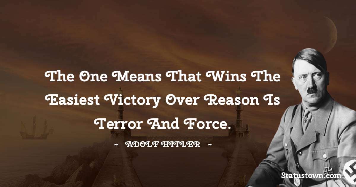 The one means that wins the easiest victory over reason is terror and force. - Adolf Hitler
quotes