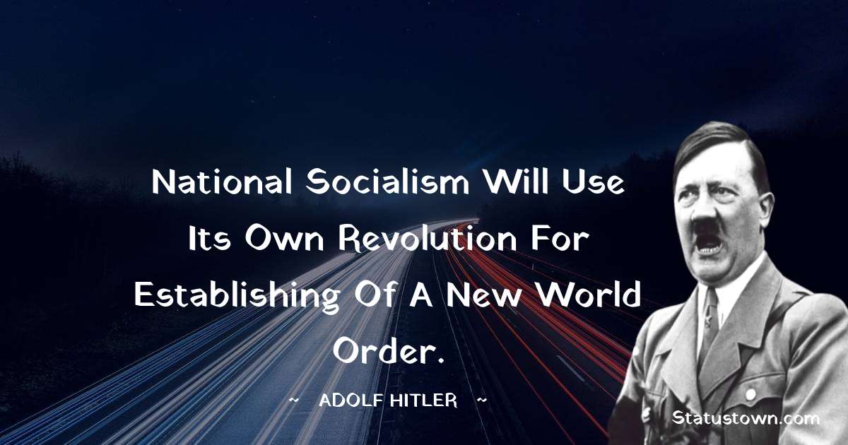 National Socialism will use its own revolution for establishing of a new world order. - Adolf Hitler
 quotes