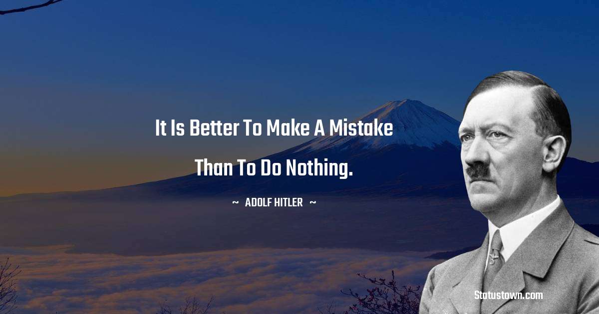 It is better to make a mistake than to do nothing. - Adolf Hitler
quotes