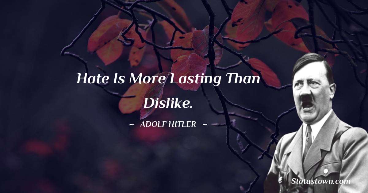 Hate is more lasting than dislike. - Adolf Hitler
 quotes