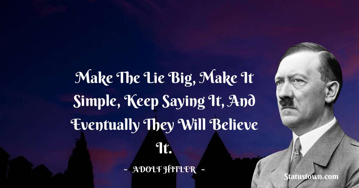 Make The Lie Big, Make It Simple, Keep Saying It, And Eventually They Will Believe It. - Adolf Hitler
 quotes