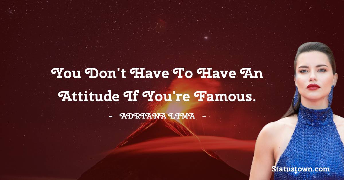 Adriana Lima Quotes - You don't have to have an attitude if you're famous.