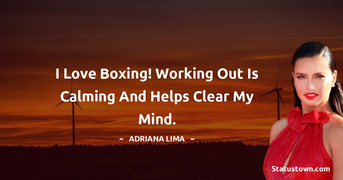 I love boxing! Working out is calming and helps clear my mind. - Adriana Lima quotes