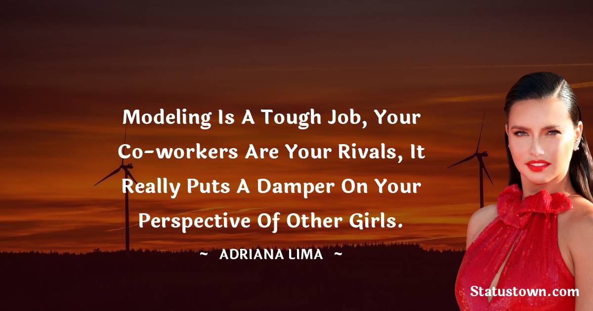 Modeling is a tough job, your co-workers are your rivals, it really puts a damper on your perspective of other girls. - Adriana Lima quotes