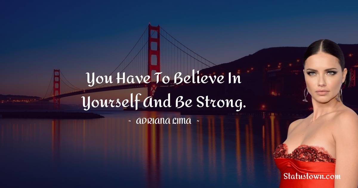 You have to believe in yourself and be strong. - Adriana Lima quotes