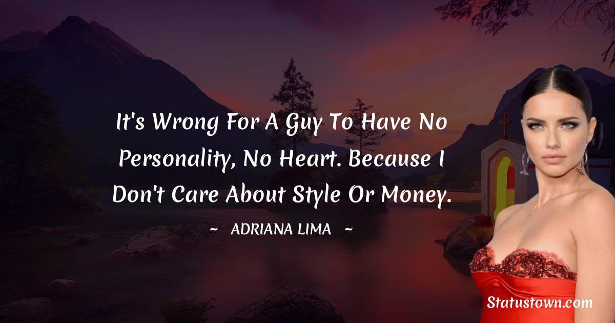 It's wrong for a guy to have no personality, no heart. Because I don't care about style or money.