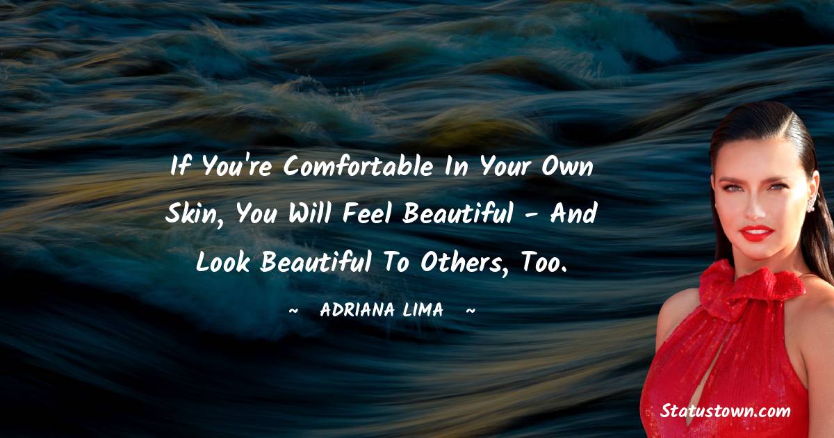 Adriana Lima Quotes - If you're comfortable in your own skin, you will feel beautiful - and look beautiful to others, too.