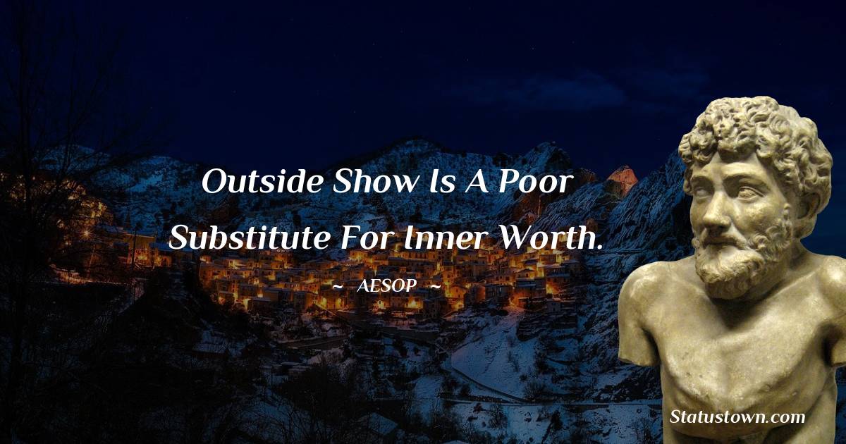 Outside show is a poor substitute for inner worth. - Aesop quotes