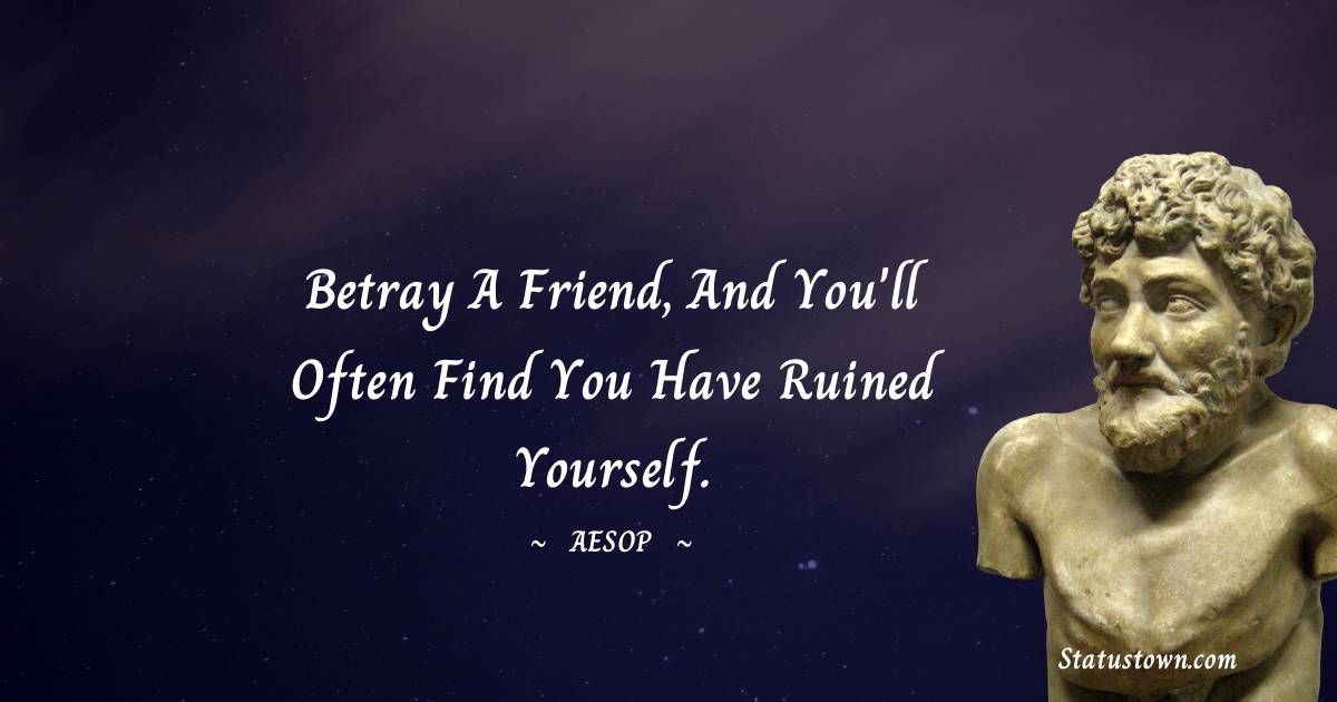 Betray a friend, and you'll often find you have ruined yourself. - Aesop quotes