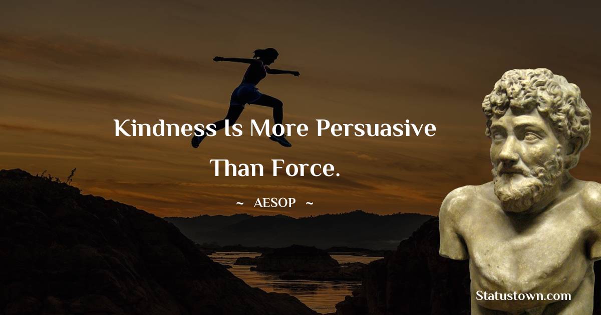 Kindness is more persuasive than force. - Aesop quotes