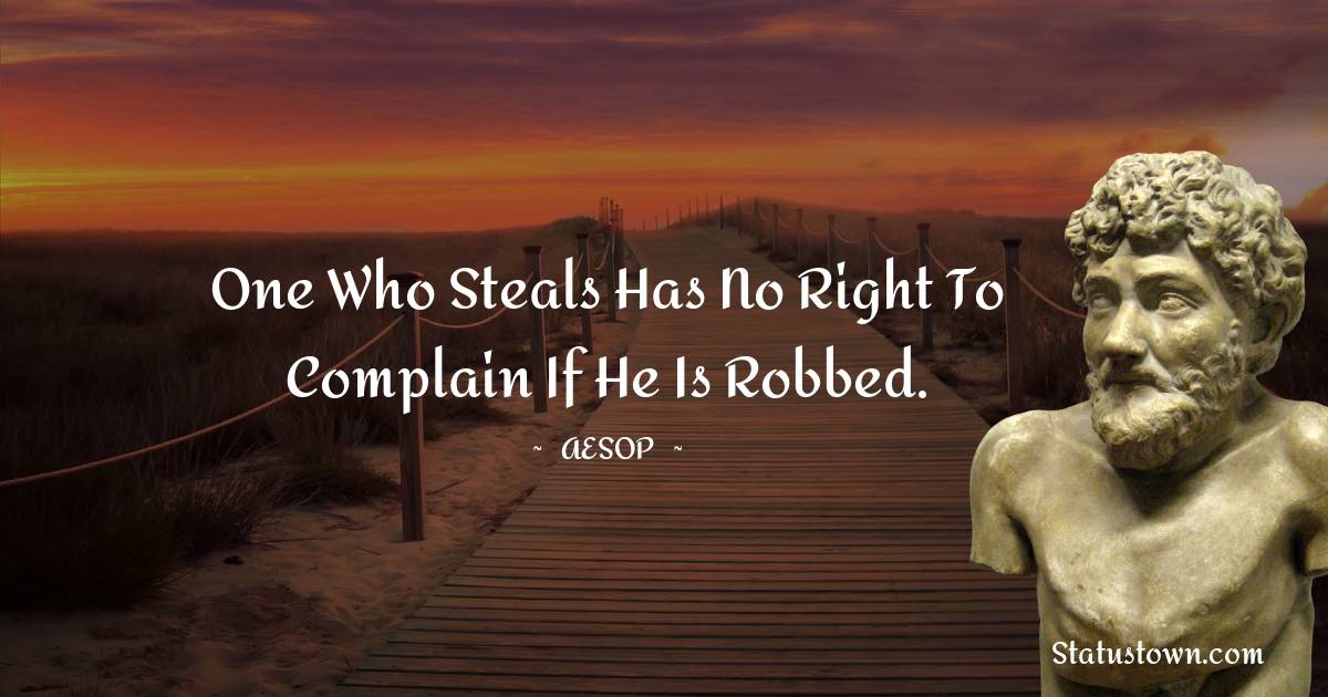 One who steals has no right to complain if he is robbed. - Aesop quotes
