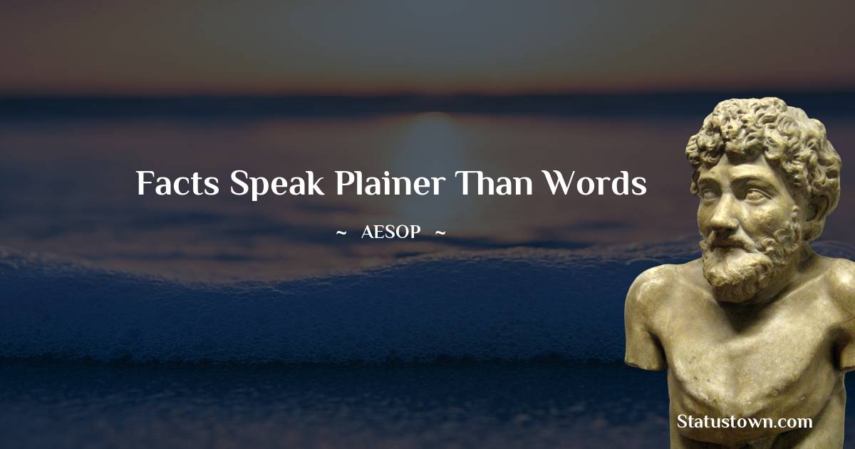 Facts speak plainer than words - Aesop quotes