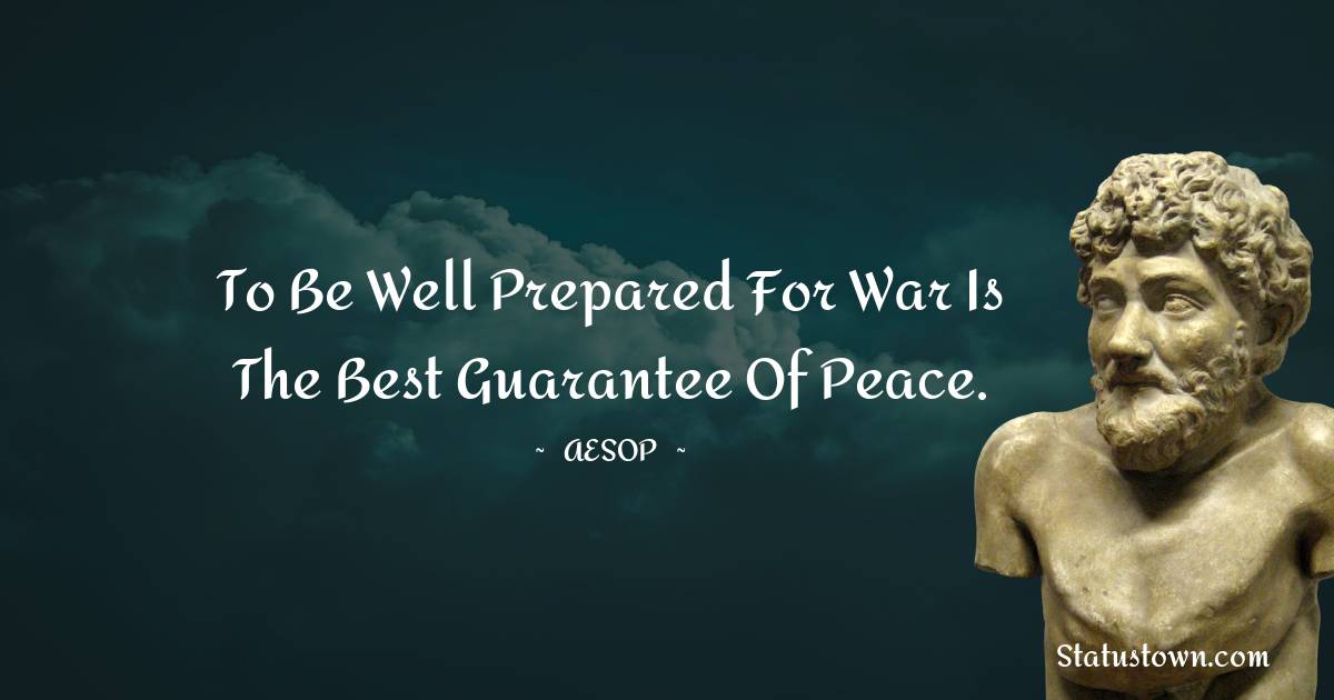 To be well prepared for war is the best guarantee of peace. - Aesop quotes