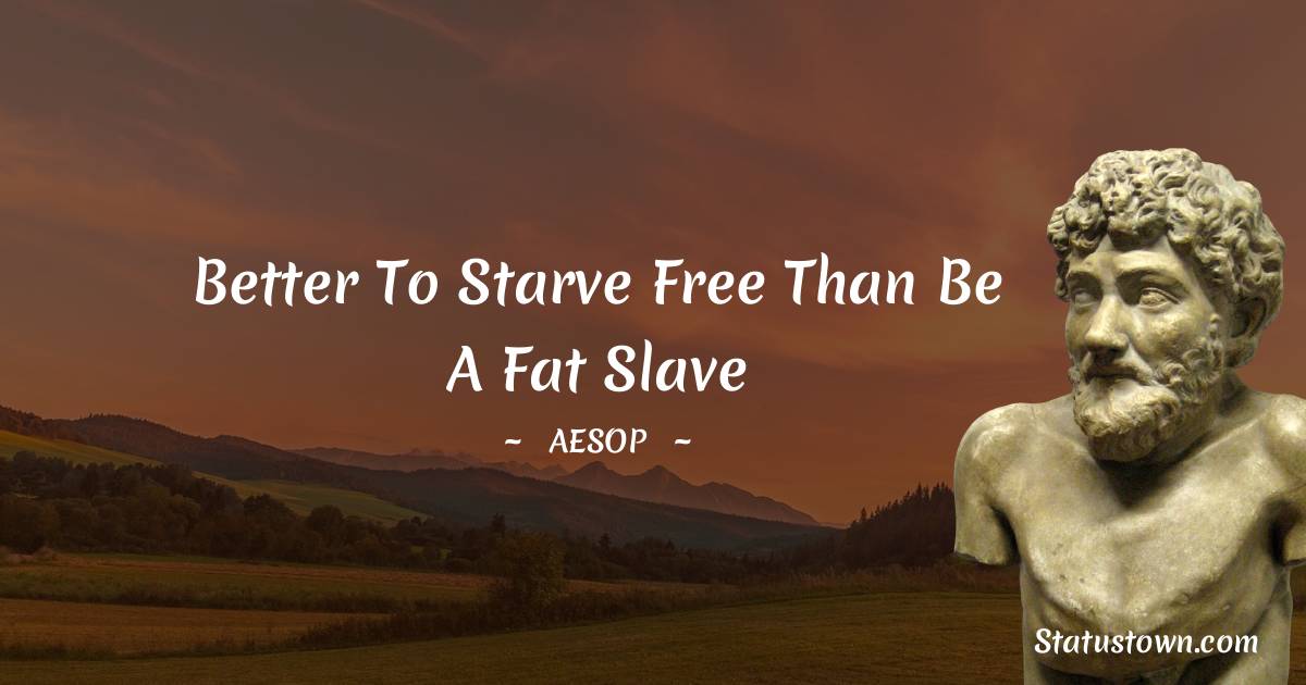 Aesop Quotes - Better to starve free than be a fat slave