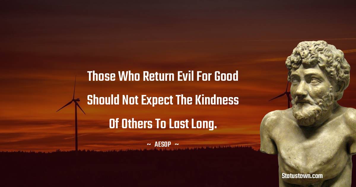 Those who return evil for good should not expect the kindness of others to last long. - Aesop quotes