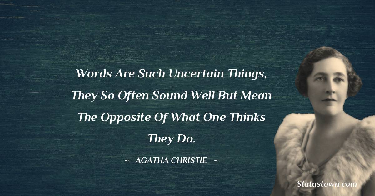 Words are such uncertain things, they so often sound well but mean the opposite of what one thinks they do. - Agatha Christie quotes