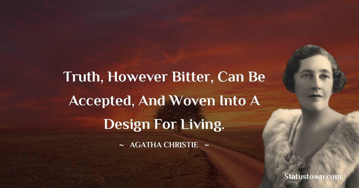 Agatha Christie Quotes - Truth, however bitter, can be accepted, and woven into a design for living.