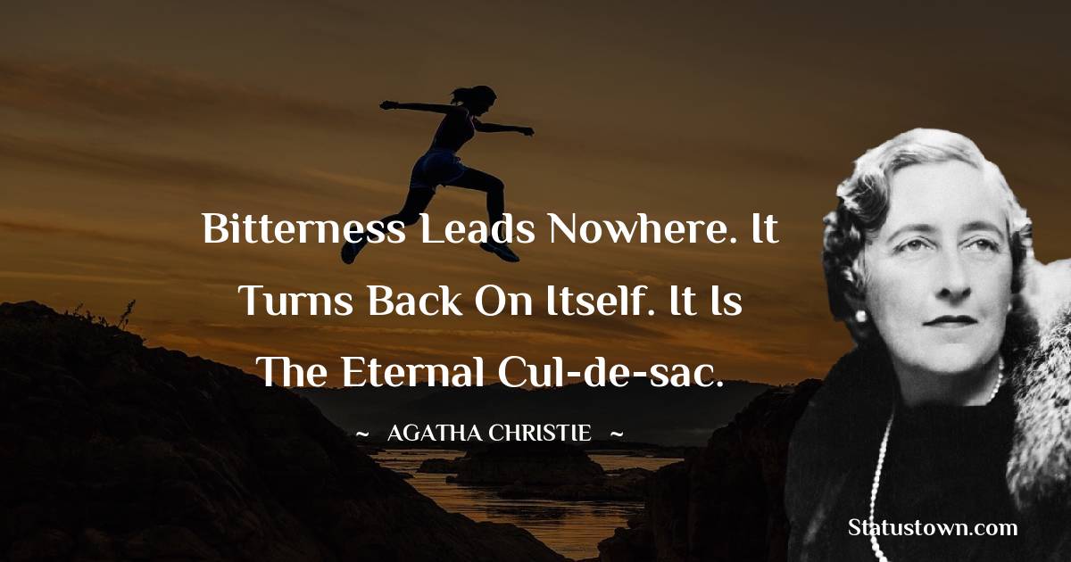 Agatha Christie Quotes - Bitterness leads nowhere. It turns back on itself. It is the eternal cul-de-sac.