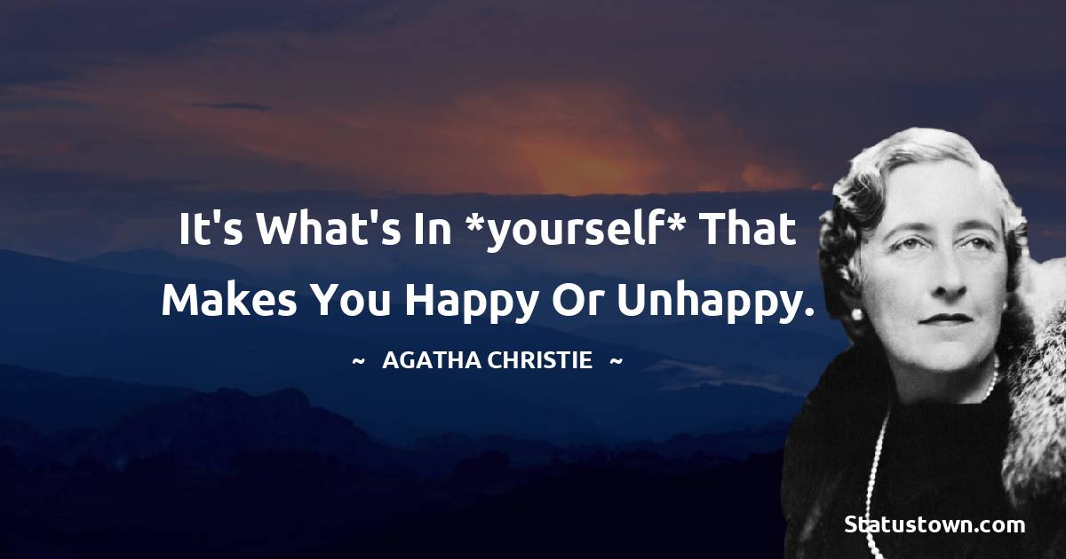 Agatha Christie Quotes - It's what's in *yourself* that makes you happy or unhappy.
