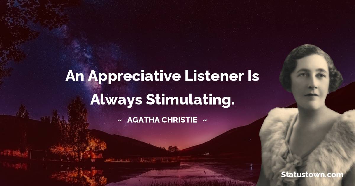 Agatha Christie Quotes - An appreciative listener is always stimulating.