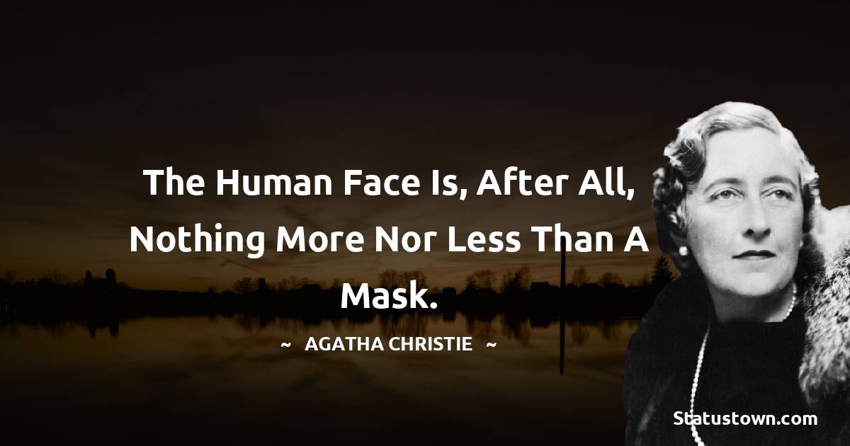 Agatha Christie Quotes - The human face is, after all, nothing more nor less than a mask.