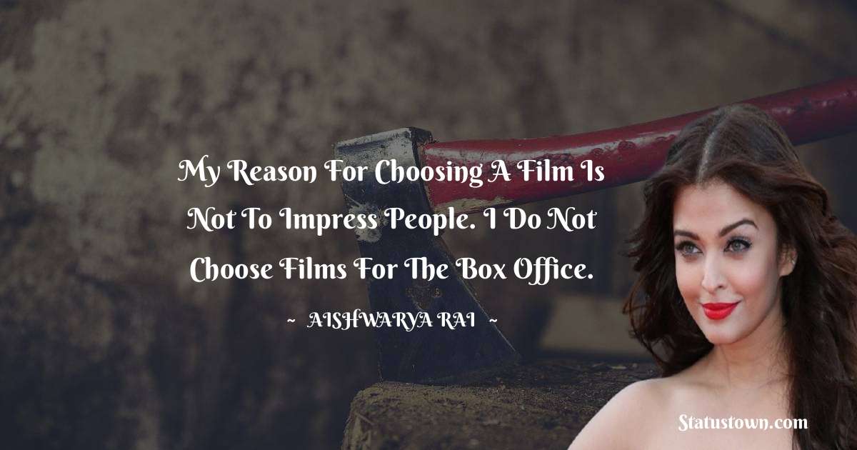 My reason for choosing a film is not to impress people. I do not choose films for the box office. - Aishwarya Rai quotes