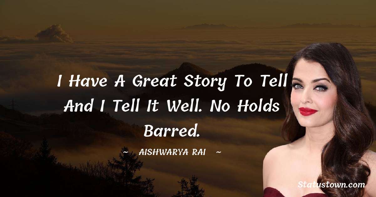 I have a great story to tell and I tell it well. No holds barred. - Aishwarya Rai quotes