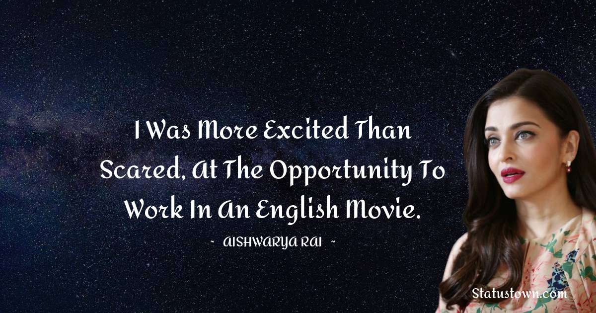 I was more excited than scared, at the opportunity to work in an English movie. - Aishwarya Rai quotes