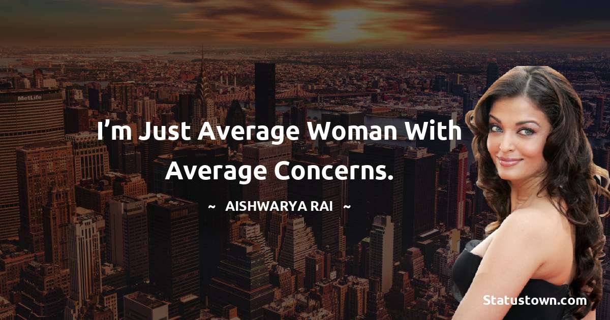 I’m just average woman with average concerns. - Aishwarya Rai quotes