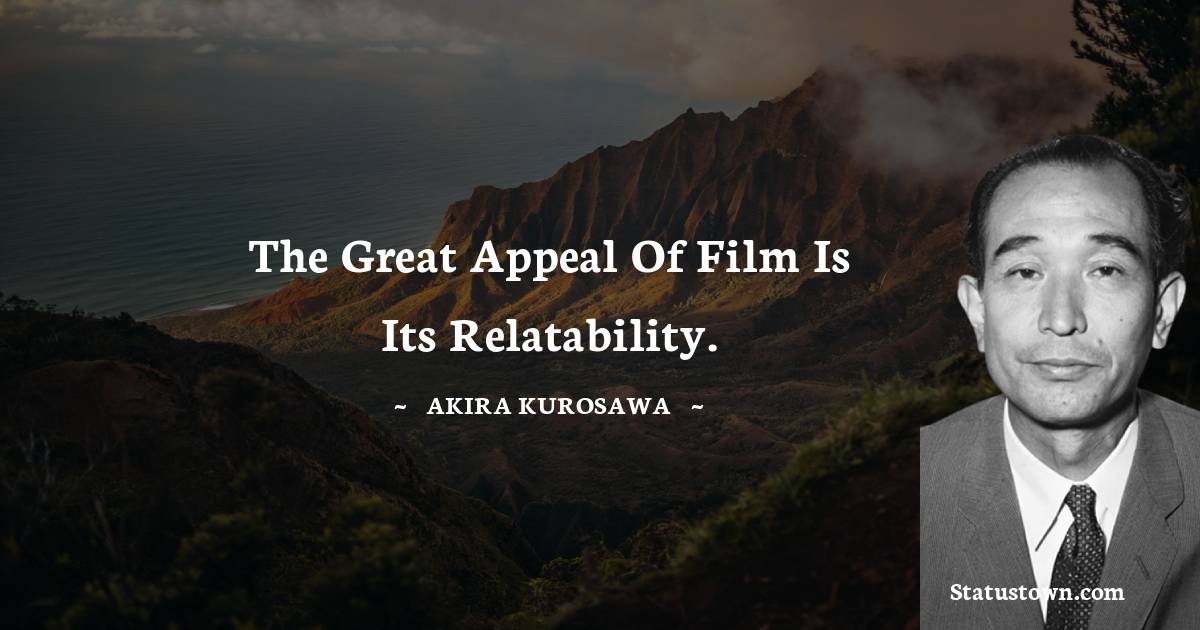 Akira Kurosawa Quotes - The great appeal of film is its relatability.