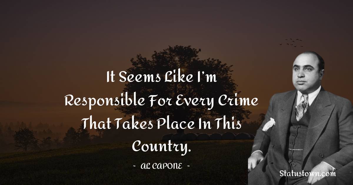 al capone Quotes - It seems like I’m responsible for every crime that takes place in this country.